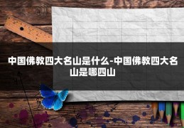 中国佛教四大名山是什么-中国佛教四大名山是哪四山