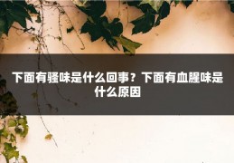 下面有骚味是什么回事？下面有血腥味是什么原因