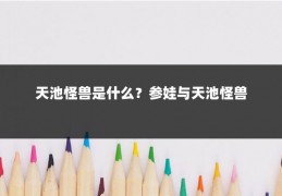 天池怪兽是什么?参娃与天池怪兽