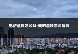 电炉童锁怎么解-美的童锁怎么解锁