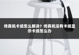 传真机卡纸怎么解决？传真机没有卡纸显示卡纸怎么办