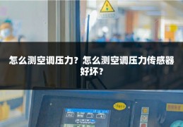怎么测空调压力？怎么测空调压力传感器好坏？