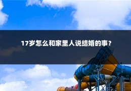 17岁怎么和家里人说结婚的事?