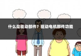 什么是驱动部件?驱动电机部件功能