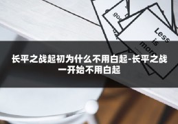 长平之战起初为什么不用白起-长平之战一开始不用白起