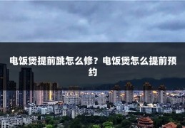 电饭煲提前跳怎么修？电饭煲怎么提前预约