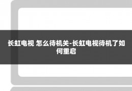 长虹电视 怎么待机关-长虹电视待机了如何重启