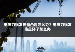 电压力锅发热盘凸起怎么办?电压力锅发热盘坏了怎么办