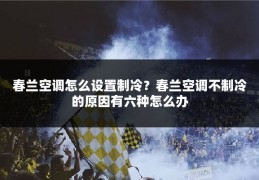 春兰空调怎么设置制冷？春兰空调不制冷的原因有六种怎么办