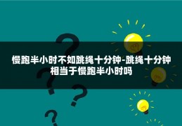 慢跑半小时不如跳绳十分钟-跳绳十分钟相当于慢跑半小时吗