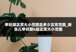 甲状腺正常大小范围是多少正常范围_新生儿甲状腺b超正常大小范围