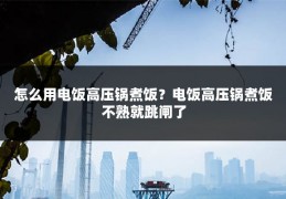 怎么用电饭高压锅煮饭?电饭高压锅煮饭不熟就跳闸了