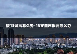 碳13偏高怎么办-13岁血压偏高怎么办