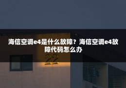海信空调e4是什么故障?海信空调e4故障代码怎么办