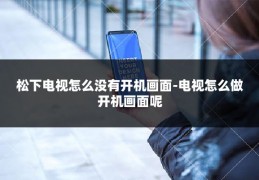 松下电视怎么没有开机画面-电视怎么做开机画面呢