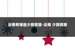 云南有哪些少数民族-云南 少数民族