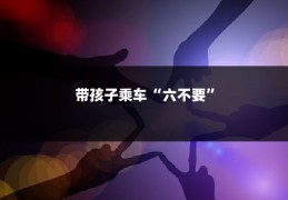 带孩子乘车“六不要”