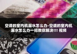 空调的室内机漏水怎么办-空调的室内机漏水怎么办一招教你解决!!! 视频