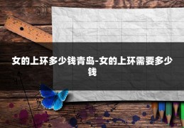 女的上环多少钱青岛-女的上环需要多少钱