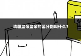 清朝皇帝皇帝的墓分别叫什么？