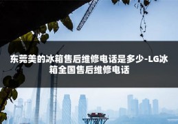 东莞美的冰箱售后维修电话是多少-LG冰箱全国售后维修电话