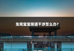 生完宝宝阴道干涉怎么办?