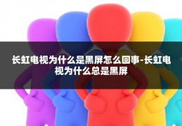 长虹电视为什么是黑屏怎么回事-长虹电视为什么总是黑屏