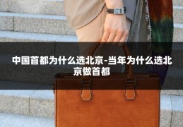 中国首都为什么选北京-当年为什么选北京做首都