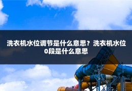 洗衣机水位调节是什么意思？洗衣机水位0段是什么意思