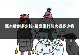 氟本针剂多少钱-胰岛素针剂大概多少钱