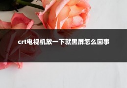 crt电视机放一下就黑屏怎么回事