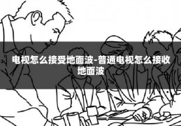 电视怎么接受地面波-普通电视怎么接收地面波