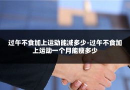 过午不食加上运动能减多少-过午不食加上运动一个月能瘦多少