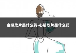 金感欣片是什么药-心脑欣片是什么药