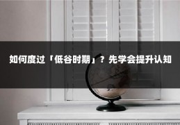 如何度过「低谷时期」？先学会提升认知