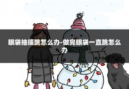 眼袋抽搐跳怎么办-做完眼袋一直跳怎么办