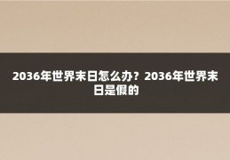 2036年世界末日怎么办？2036年世界末日是假的