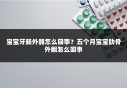 宝宝牙肠外翻怎么回事？五个月宝宝肋骨外翻怎么回事