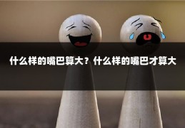 什么样的嘴巴算大?什么样的嘴巴才算大