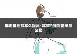 麻将机摇臂怎么提高-麻将机摇臂轴承怎么换