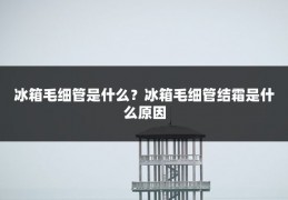 冰箱毛细管是什么?冰箱毛细管结霜是什么原因