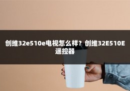 创维32e510e电视怎么样?创维32E510E遥控器