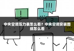 中央空调压力表怎么看?中央空调安装图纸怎么看