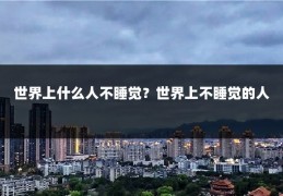 世界上什么人不睡觉？世界上不睡觉的人