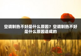 空调制热不好是什么原因?空调制热不好是什么原因造成的