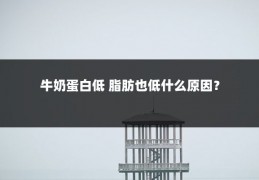 牛奶蛋白低 脂肪也低什么原因?