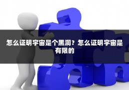 怎么证明宇宙是个黑洞？怎么证明宇宙是有限的