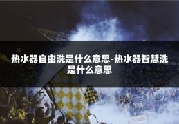 热水器自由洗是什么意思-热水器智慧洗是什么意思
