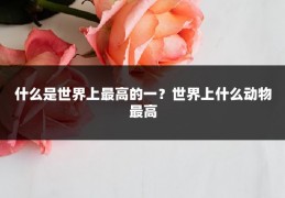 什么是世界上最高的一？世界上什么动物最高