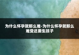 为什么怀孕就那么难-为什么怀孕就那么难受还要生孩子